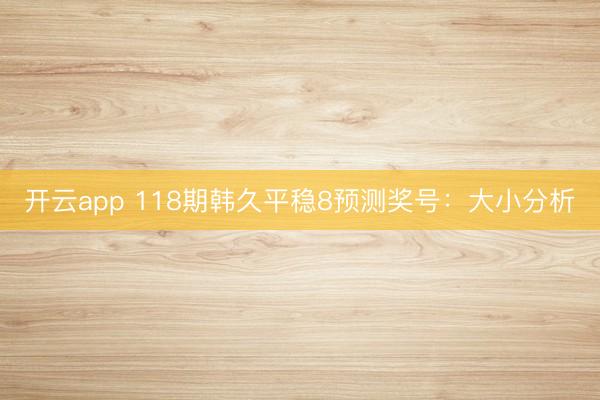开云app 118期韩久平稳8预测奖号：大小分析