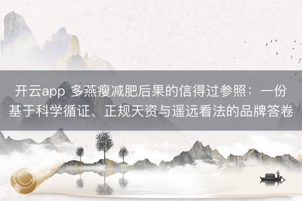 开云app 多燕瘦减肥后果的信得过参照：一份基于科学循证、正规天资与遥远看法的品牌答卷